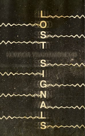 Lost Signals by Scott Nicolay, Michael Paul Gonzalez, Amanda Hard, Lori Michelle, Christopher Slatsky, Gabino Iglesias, Josh Malerman, Matthew M. Bartlett, Matthew Revert, Matt Andrew, H.F. Arnold, Vince Darcangelo, John C. Foster, Ashlee Scheuerman, James Newman, Betty Rocksteady, Joseph Bouthiette Jr., George Cotronis, Dyer Wilk, Tony Burgess, David James Keaton, Max Booth III, Joshua Chaplinsky, Paul Michael Anderson, Regina Solomond, Damien Angelica Walters, T.E. Grau