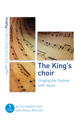 The King's Choir: Singing the Psalms with Jesus: Seven Studies for Groups and Individuals by Christopher Ash, Alison Mitchell