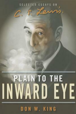 Plain to the Inward Eye: Selected Essays on C.S. Lewis by Don W. King