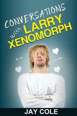 Conversations with Larry Xenomorph by Jay Cole