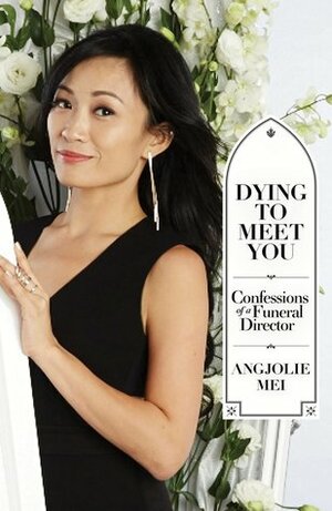 Dying to Meet You: Confessions of a Funeral Director by Angjolie Mei