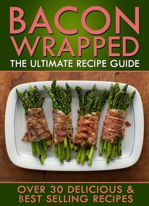 Bacon Wrapped: The Ultimate Recipe Guide - Over 30 Delicious & Best Selling Recipes by Jonathan Doue