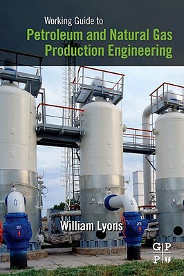 Working Guide to Petroleum and Natural Gas Production Engineering by William Lyons