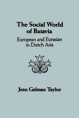 The Social World of Batavia: European and Eurasian in Dutch Asia by Jean Gelman Taylor