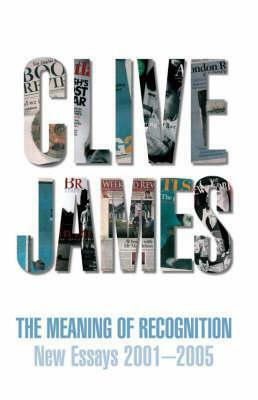 The Meaning of Recognition: New Essays 2001-2005 by Clive James