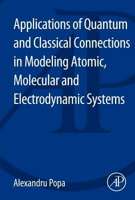 Applications of Quantum and Classical Connections in Modeling Atomic, Molecular and Electrodynamic Systems by Alexandru Popa