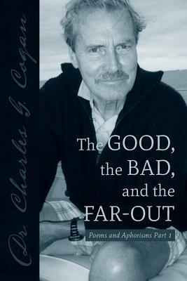 The Good, the Bad, and the Far-Out: Poems and Aphorisms Part 1 by Charles G. Cogan