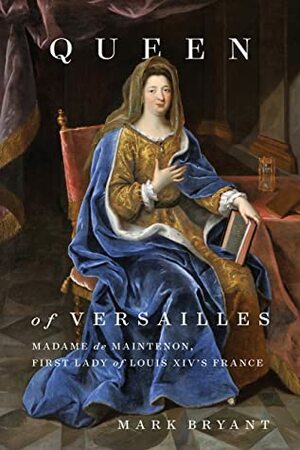 Queen of Versailles: Madame de Maintenon, First Lady of Louis XIV's France by Mark Bryant