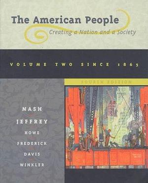 The American People: Creating a Nation and a Society : Since 1865 by Julie Roy Jeffrey, Gary B. Nash, Gary B. Nash, John R. Howe Jr.