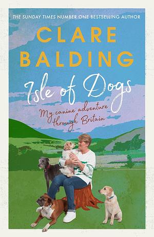 Isle of Dogs: A canine adventure through Britain by Clare Balding, Clare Balding