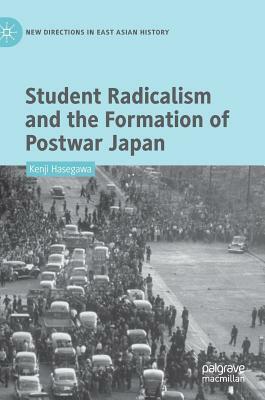 Student Radicalism and the Formation of Postwar Japan by Kenji Hasegawa