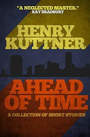 Ahead of Time: A Collection of Short Stories by Henry Kuttner, Henry Kuttner