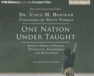 One Nation Under Taught: Solving America's Science, Technology, Engineering & Math Crisis by Vince M. Bertram