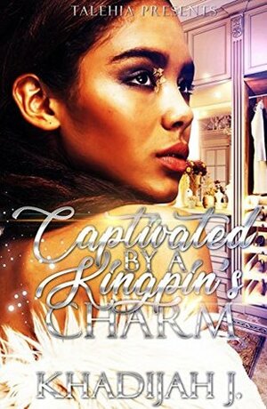 Captivated By A Kingpin's Charm by Khadijah J