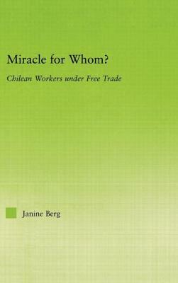 Miracle for Whom?: Chilean Workers Under Free Trade by Janine Berg