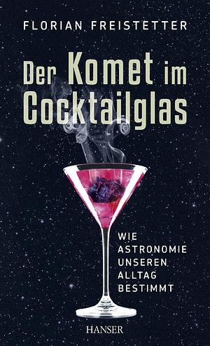 Der Komet im Cocktailglas: Wie Astronomie unseren Alltag bestimmt by Florian Freistetter, Heidrun Warmuth