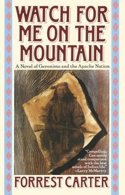 Watch for Me on the Mountain: A Novel of Geronimo and the Apache Nation by Forrest Carter