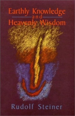 Earthly Knowledge and Heavenly Wisdom: (cw 221) by Rudolf Steiner