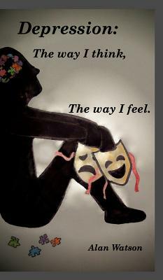 Depression: The way i think, The way i feel. by Alan Watson