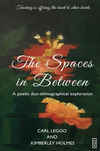 The Spaces in Between: A Poetic duo-ethnographical Exploration by Kimberley Holmes, Carl Leggo