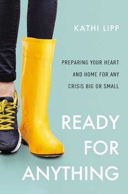 Ready for Anything: Preparing Your Heart and Home for Any Crisis Big or Small by Kathi Lipp
