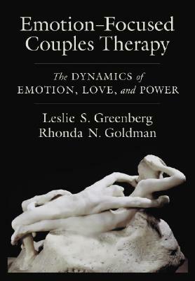 Emotion-Focused Couples Therapy: The Dynamics of Emotion, Love, and Power by Leslie S. Greenberg, Rhonda N. Goldman