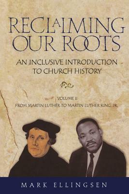 Reclaiming Our Roots -- Volume 2: Martin Luther to Martin Luther King by Mark Ellingsen