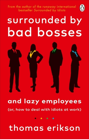 Surrounded by Bad Bosses and Lazy Employees: or, How to Deal with Idiots at Work by Thomas Erikson
