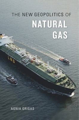 The New Geopolitics of Natural Gas by Agnia Grigas