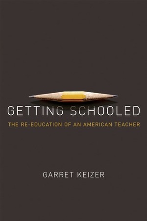 Getting Schooled: The Reeducation of an American Teacher by Garret Keizer