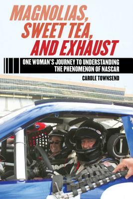 Magnolias, Sweet Tea, and Exhaust: One Womana's Journey to Understanding the Phenomenon of NASCAR by Carole Townsend