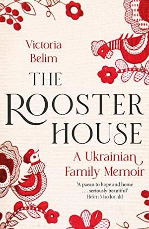 The Rooster House: A Ukrainian Family Memoir by Victoria Belim, Victoria Belim