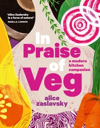 In Praise of Veg: A Modern Kitchen Companion by Alice Zaslavsky