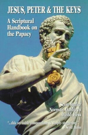 Jesus Peter and the Keys: A Scriptural Handbook on the Papacy by David Hess, Norman Dahlgren, Kenneth J. Howell, Scott Butler, Robert A. Sungenis, Mitch Pacwa