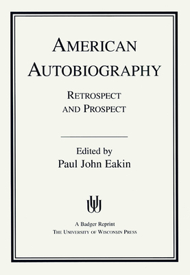American Autobiography: Retrospect and Prospect by Paul John Eakin