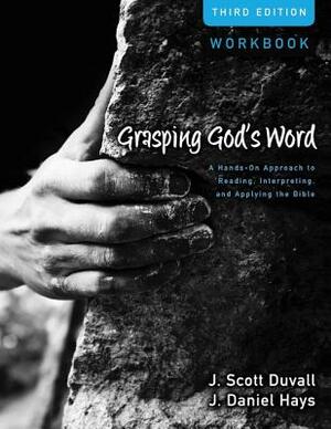 Grasping God's Word: A Hands-On Approach to Reading, Interpreting, and Applying the Bible by J. Daniel Hays, J. Scott Duvall