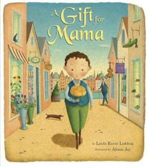 A Gift for Mama by Linda Ravin Lodding, Alison Jay