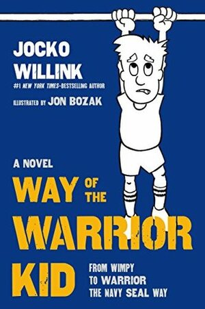 Way of the Warrior Kid: From Wimpy to Warrior the Navy SEAL Way: A Novel by Jon Bozak, Jocko Willink
