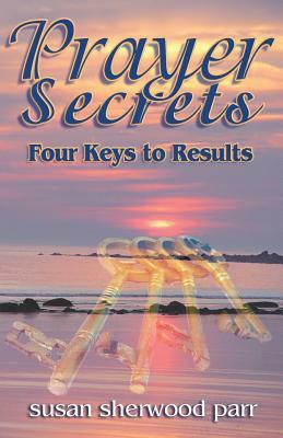 Prayer Secrets: 4 Keys to Results by Susan Sherwood Parr