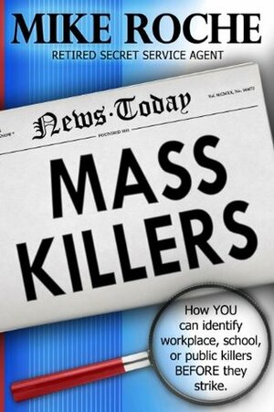 Mass Killers: How you Can Identify, Workplace, School, or Public Killers Before They Strike by Mike Roche