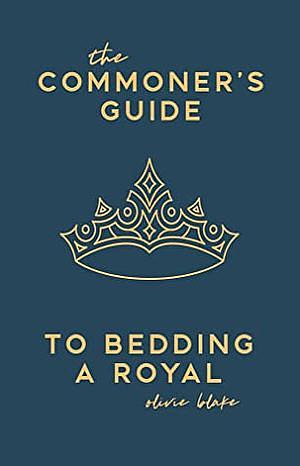 The Commoner's Guide to Bedding a Royal by Olivie Blake