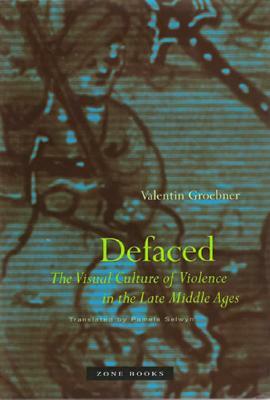 Defaced: The Visual Culture of Violence in the Late Middle Ages by Valentin Groebner