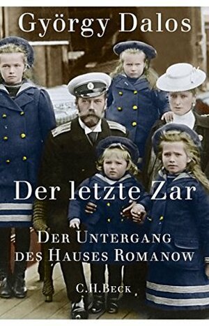 Der letzte Zar: Der Untergang des Hauses Romanow by György Dalos, Elsbeth Zylla