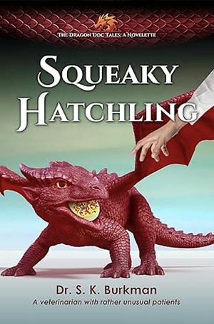 Squeaky Hatchling: A cozy fantasy for dragon lovers from 11 to 111 years of age by S.K. Burkman, S.K. Burkman, Sofia Geck