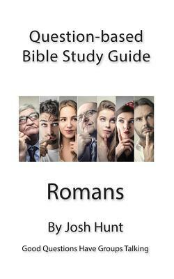 Question Based Bible Study Guide -- Romans: Good Questions Have Groups Talking by Josh Hunt