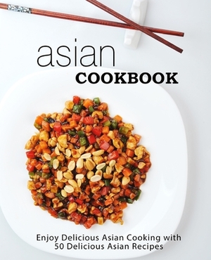 Asian Cookbook: Enjoy Delicious Asian Cooking with over 90 Delicious Asian Recipes (2nd Edition) by Booksumo Press