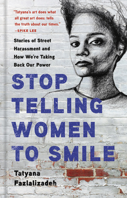 Stop Telling Women to Smile: Stories of Street Harassment and How We're Taking Back Our Power by Tatyana Fazlalizadeh