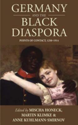 Germany and the Black Diaspora: Points of Contact, 1250-1914 by Mischa Honeck