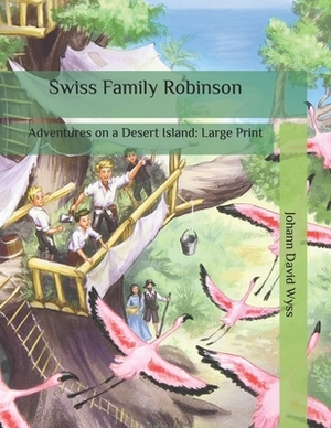 Swiss Family Robinson: Adventures on a Desert Island: Large Print by Johann David Wyss