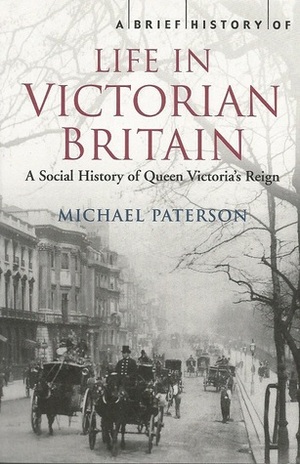 A Brief History Of Life In Victorian Britain: A Social History Of Queen Victoria's Reign by Michael Paterson